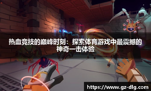 热血竞技的巅峰时刻：探索体育游戏中最震撼的神奇一击体验