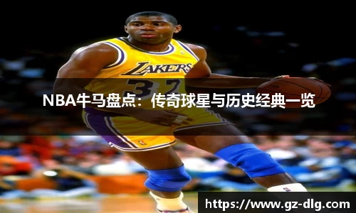 NBA牛马盘点：传奇球星与历史经典一览