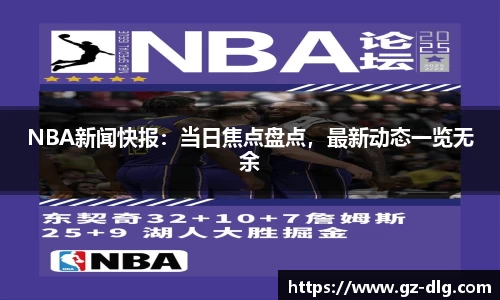 NBA新闻快报：当日焦点盘点，最新动态一览无余
